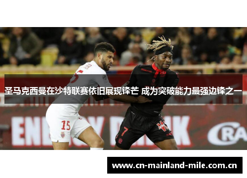 圣马克西曼在沙特联赛依旧展现锋芒 成为突破能力最强边锋之一 圣马克西曼在沙特联赛依旧展现锋芒 成为突破能力最强边锋之一