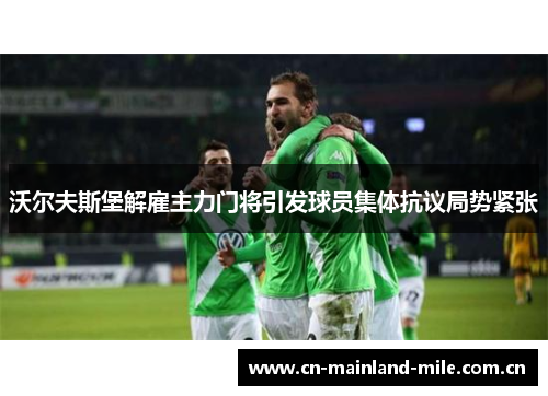 沃尔夫斯堡解雇主力门将引发球员集体抗议局势紧张 沃尔夫斯堡解雇主力门将引发球员集体抗议局势紧张