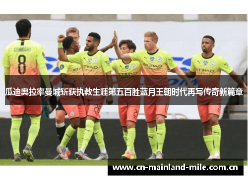 瓜迪奥拉率曼城斩获执教生涯第五百胜蓝月王朝时代再写传奇新篇章 瓜迪奥拉率曼城斩获执教生涯第五百胜蓝月王朝时代再写传奇新篇章