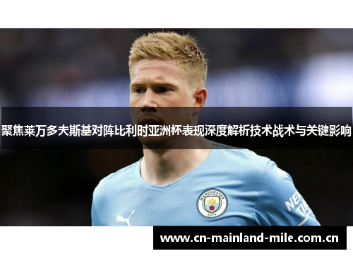 聚焦莱万多夫斯基对阵比利时亚洲杯表现深度解析技术战术与关键影响 聚焦莱万多夫斯基对阵比利时亚洲杯表现深度解析技术战术与关键影响